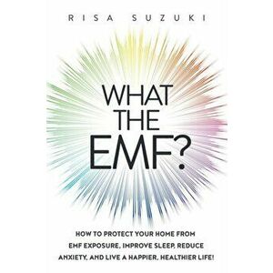 What the EMF?: How to Protect Your Home from EMF Exposure, Improve Sleep, Reduce Anxiety, and Live a Happier, Healthier Life!, Paperback - Risa Suzuki imagine