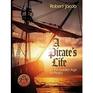 A Pirate's Life in the Golden Age of Piracy, Paperback - Robert Jacob imagine