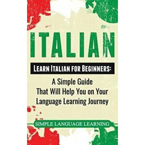 Italian: Learn Italian for Beginners: A Simple Guide that Will Help You on Your Language Learning Journey, Hardcover - Simple Language Learning imagine