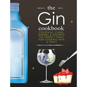 The Gin Cookbook: Cocktails, Cakes, dinners & Desserts. The Perfect Tonic For Cooking With A Twist!, Paperback - Cooknation imagine