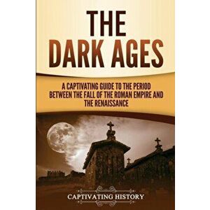 The Dark Ages: A Captivating Guide to the Period Between the Fall of the Roman Empire and the Renaissance, Paperback - Captivating History imagine