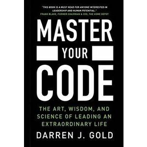 Master Your Code: The Art, Wisdom, and Science of Leading an Extraordinary Life, Hardcover - Darren J. Gold imagine
