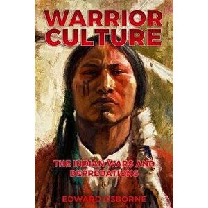Warrior Culture: The Indian Wars and Depredations, Paperback - Edward Osborne imagine