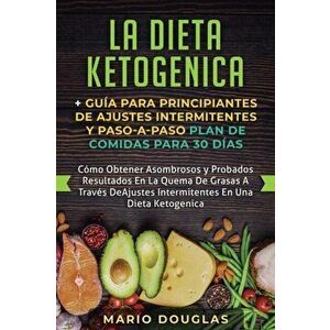 La dieta Ketogenica + Gua Para Principiantes de Ajustes intermitentes y Paso-a-Paso Plan de Comidas Para 30 Das: Como Obtener Asombrosos y Probados, P imagine