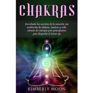 Chakras: Desvelando los secretos de la sanacin con meditacin de chakras, mantras y reiki, adems de consejos para principiant, Paperback - Kimberly Moo imagine