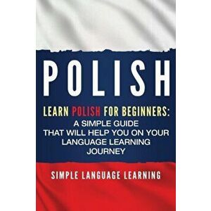 Polish: Learn Polish for Beginners: A Simple Guide that Will Help You on Your Language Learning Journey, Paperback - Simple Language Learning imagine