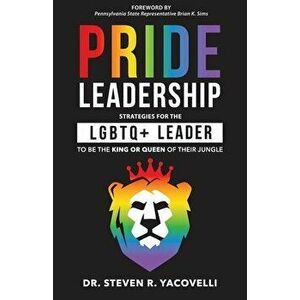 Pride Leadership: Strategies for the LGBTQ+ Leader to be the King or Queen of Their Jungle, Paperback - Steven Yacovelli imagine
