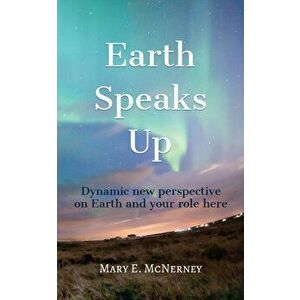 Earth Speaks Up: Dynamic New Perspective on Earth and Your Role Here, Paperback - Mary E. McNerney imagine