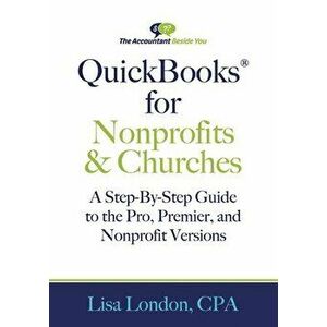 QuickBooks for Nonprofits & Churches: A Setp-By-Step Guide to the Pro, Premier, and Nonprofit Versions, Paperback - Lisa London imagine