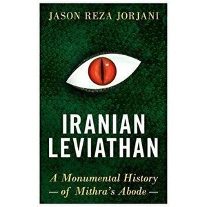Iranian Leviathan: A Monumental History of Mithra's Abode, Paperback - Jason Reza Jorjani imagine