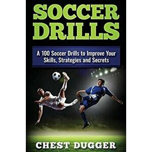 Soccer Drills: A 100 Soccer Drills to Improve Your Skills, Strategies and Secrets, Hardcover - Chest Dugger imagine