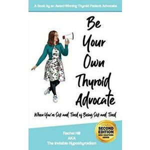 Be Your Own Thyroid Advocate: When You're Sick and Tired of Being Sick and Tired, Paperback - Rachel Hill imagine