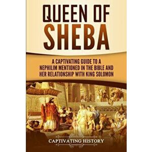 Queen of Sheba: A Captivating Guide to a Mysterious Queen Mentioned in the Bible and Her Relationship with King Solomon, Paperback - Captivating Histo imagine