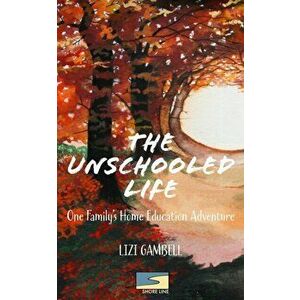 The Unschooled Life: One Family's Home Education Adventure, Paperback - Lizi Gambell imagine