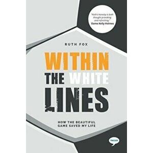Within the White Lines: How the Beautiful Game Saved My Life, Paperback - Ruth Fox imagine