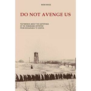 Do Not Avenge Us: Testimonies about the Suffering of the Romanians Deported from Bessarabia to Siberia, Paperback - Monk Moise imagine