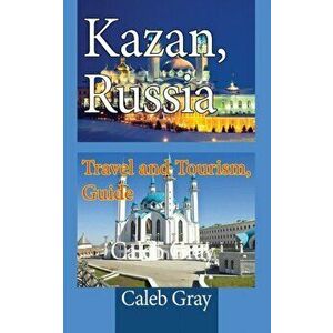 Kazan, Russia: Travel and Tourism, Guide, Paperback - Caleb Gray imagine
