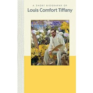 A Short Biography of Louis Comfort Tiffany: A Short Biography, Hardcover - Julia Hartman imagine