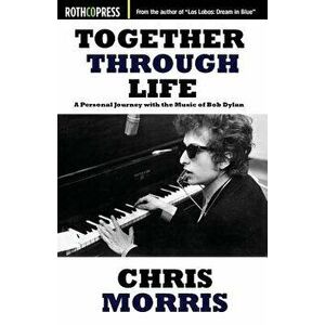 Together Through Life: A Personal Journey with the Music of Bob Dylan, Paperback - Chris Morris imagine