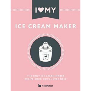 I Love My Ice Cream Maker: The only ice cream maker recipe book you'll ever need, Paperback - Cooknation imagine