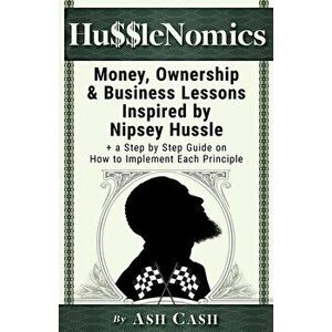 HussleNomics: Money, Ownership & Business Lessons Inspired by Nipsey Hussle + a Step by Step Guide on How to Implement Each Principl, Paperback - Ash imagine