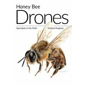 Honey Bee Drones: Specialists in the Field, Paperback - Graham Kingham imagine