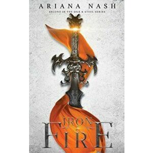 Iron & Fire: Silk & Steel, #2, Paperback - Ariana Nash imagine