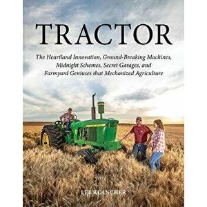 Tractor: The Heartland Innovation, Ground-Breaking Machines, Midnight Schemes, Secret Garages, and Farmyard Geniuses That Mecha, Hardcover - Lee Klanc imagine