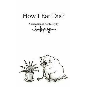 How I Eat Dis?: A Collection of Pug Poetry by Inkpug, Hardcover - Inkpug imagine