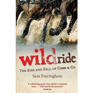 Wild Ride: The Rise and Fall of Cobb & Co, Paperback - Sam Everingham imagine