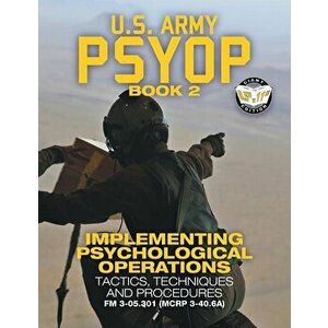 US Army PSYOP Book 2 - Implementing Psychological Operations: Tactics, Techniques and Procedures - Full-Size 8.5"x11" Edition - FM 3-05.301 (MCRP 3-40 imagine
