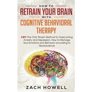 How to Retrain Your Brain with Cognitive Behavioral Therapy: CBT: The Only Proven Method to Overcoming Anxiety and Depression. How to Manage Your Emot imagine