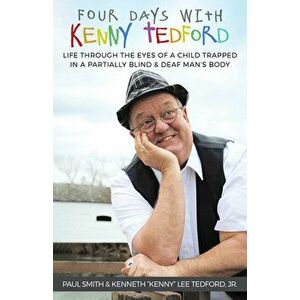 Four Days with Kenny Tedford: Life Through the Eyes of a Child Trapped in a Partially Blind & Deaf Man's Body, Paperback - Paul Smith imagine