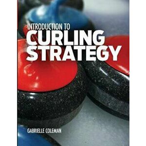 Introduction to Curling Strategy, Paperback - Gabrielle Coleman imagine