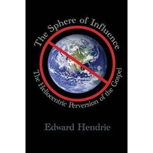 The Sphere of Influence: The Heliocentric Perversion of the Gospel, Paperback - Edward Hendrie imagine