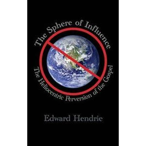 The Sphere of Influence: The Heliocentric Perversion of the Gospel, Hardcover - Edward Hendrie imagine