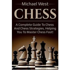 Chess: A complete guide to Chess and Chess strategies, helping you to master Chess fast!, Paperback - Michael West imagine