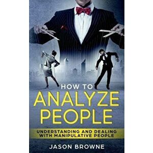 How To Analyze People: Understanding And Dealing With Manipulative People, Paperback - Jason Browne imagine