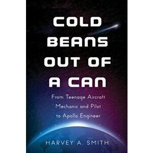 Cold Beans Out of a Can: From Teenage Aircraft Mechanic and Pilot to Apollo Engineer, Paperback - Harvey Smith imagine