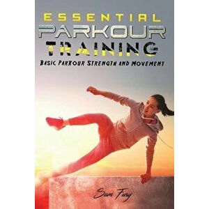 Essential Parkour Training: Basic Parkour Strength and Movement, Paperback - Sam Fury imagine