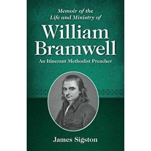 Memoir of the Life and Ministry of William Bramwell: An Itinerant Methodist Preacher, Paperback - James Sigston imagine