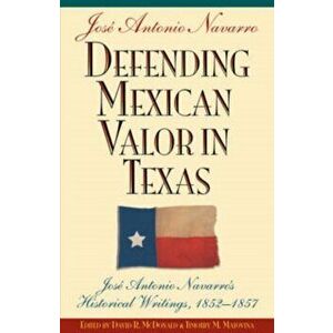 Defending Mexican Valor in Texas: Jos Antonio Navarro's Historical Writings, 1853--1857, Paperback - Jose Antonio Navarro imagine