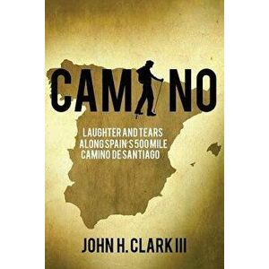 Camino: Laughter and Tears along Spain's 500-mile Camino De Santiago, Paperback - John H. Clark III imagine