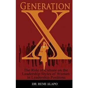 Generation X: The Role of Culture on the Leadership Styles of Women in Leadership Positions, Paperback - Dr Remi Alapo imagine
