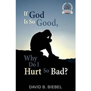 If God Is So Good, Why Do I Hurt So Bad?: 25th Anniversary Special Edition, Paperback - David B. Biebel imagine