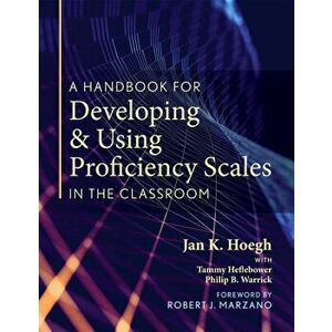 A Handbook for Developing and Using Proficiency Scales in the Classroom: (a Clear, Practical Handbook for Creating and Utilizing High-Quality Proficie imagine