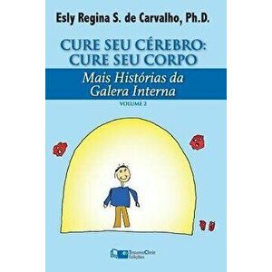 Cure Seu Crebro: Cure Seu Corpo: Mais Histrias da Galera Interna, Paperback - Esly Regina Souza De Carvalho Phd imagine