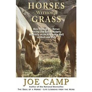 Horses Without Grass: How We Kept Six Horses Moving and eating Happily Healthily on an Acre and a Half of Rock and Dirt, Paperback - Kathleen Camp imagine