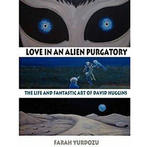 Love in an Alien Purgatory: The Life and Fantastic Art of David Huggins, Paperback - Farah Yurdozu imagine