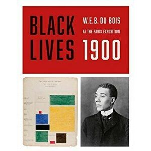 Black Lives 1900: W.E.B. Du Bois at the Paris Exposition, Paperback - W. E. B. Du Bois imagine